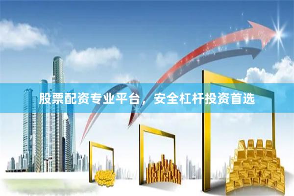 股票配资专业平台，安全杠杆投资首选