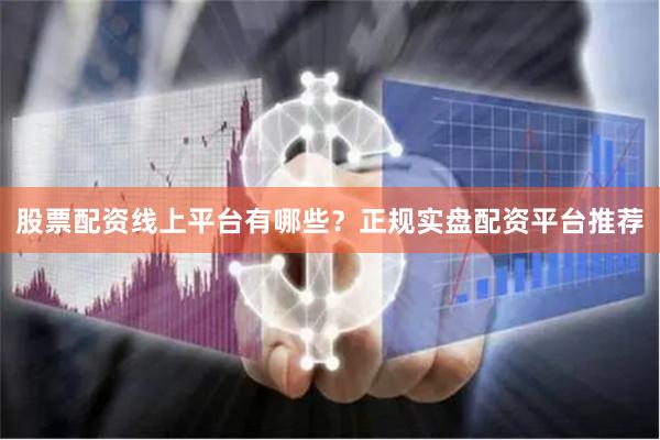 股票配资线上平台有哪些？正规实盘配资平台推荐