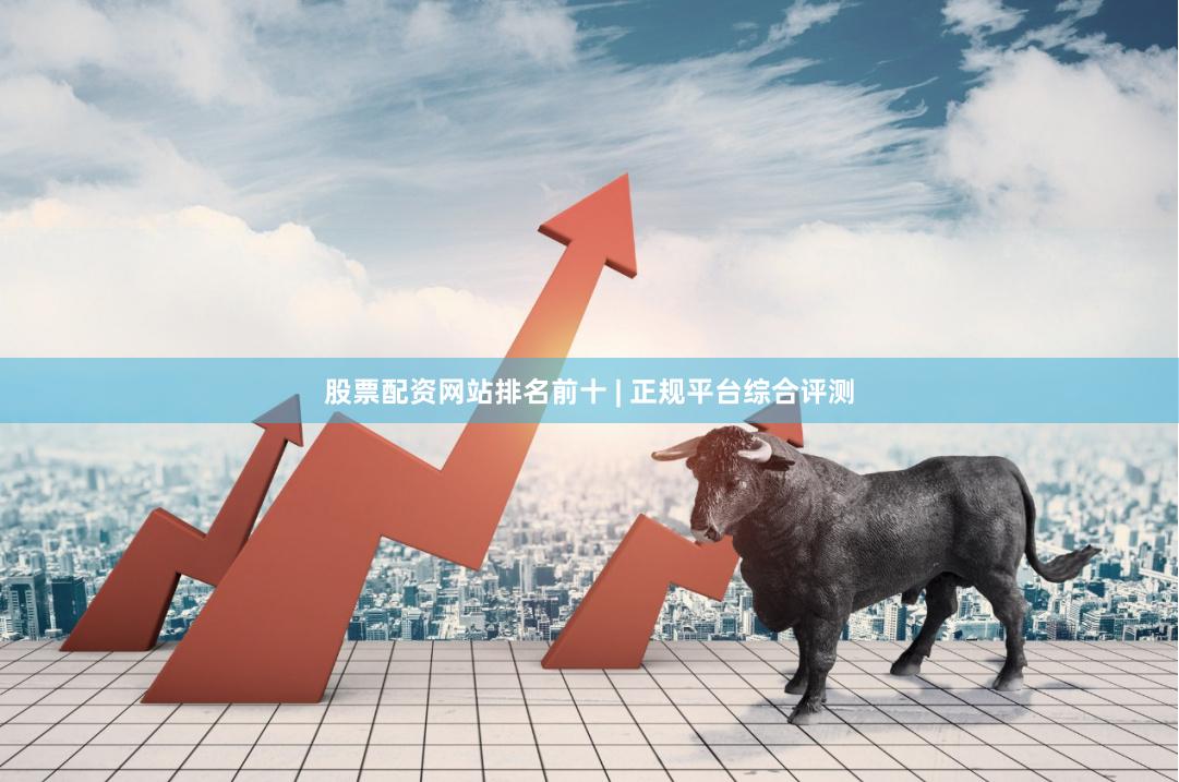 股票配资网站排名前十 | 正规平台综合评测