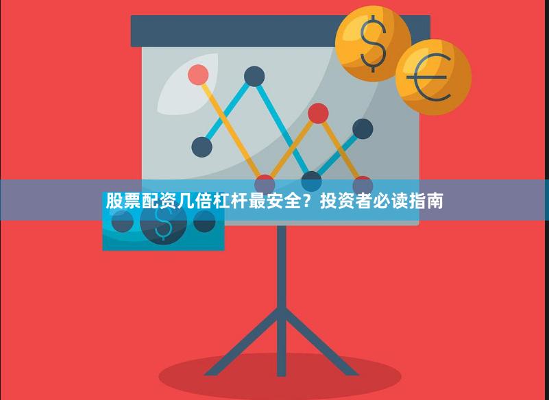 股票配资几倍杠杆最安全？投资者必读指南